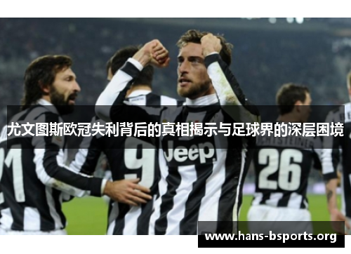 尤文图斯欧冠失利背后的真相揭示与足球界的深层困境 尤文图斯欧冠失利背后的真相揭示与足球界的深层困境