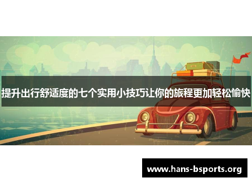 提升出行舒适度的七个实用小技巧让你的旅程更加轻松愉快