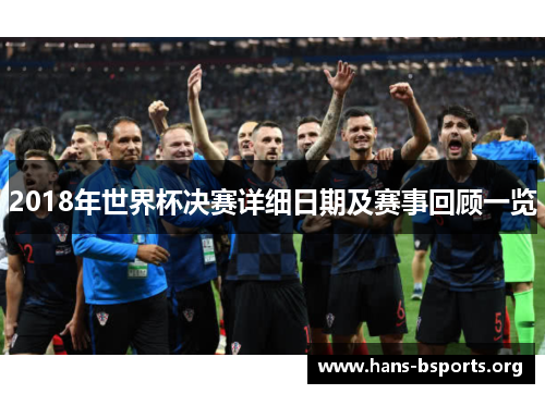 2018年世界杯决赛详细日期及赛事回顾一览 2018年世界杯决赛详细日期及赛事回顾一览