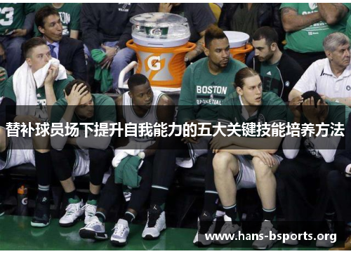 替补球员场下提升自我能力的五大关键技能培养方法 替补球员场下提升自我能力的五大关键技能培养方法