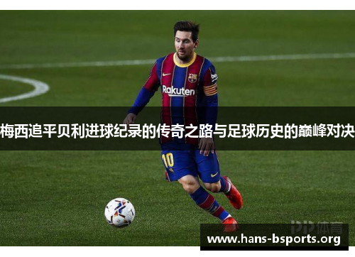 梅西追平贝利进球纪录的传奇之路与足球历史的巅峰对决 梅西追平贝利进球纪录的传奇之路与足球历史的巅峰对决