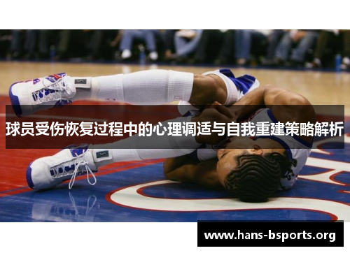 球员受伤恢复过程中的心理调适与自我重建策略解析 球员受伤恢复过程中的心理调适与自我重建策略解析