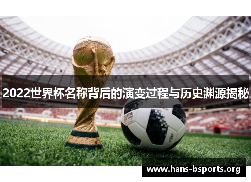 2022世界杯名称背后的演变过程与历史渊源揭秘 2022世界杯名称背后的演变过程与历史渊源揭秘