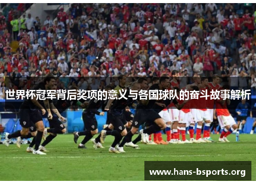 世界杯冠军背后奖项的意义与各国球队的奋斗故事解析 世界杯冠军背后奖项的意义与各国球队的奋斗故事解析