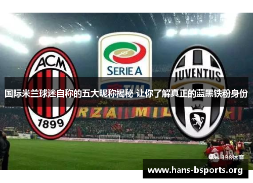 国际米兰球迷自称的五大昵称揭秘 让你了解真正的蓝黑铁粉身份 国际米兰球迷自称的五大昵称揭秘 让你了解真正的蓝黑铁粉身份