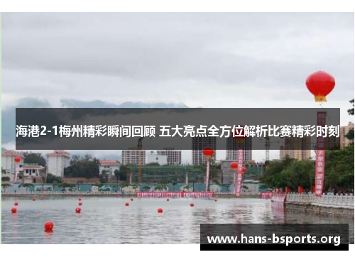 海港2-1梅州精彩瞬间回顾 五大亮点全方位解析比赛精彩时刻 海港2-1梅州精彩瞬间回顾 五大亮点全方位解析比赛精彩时刻