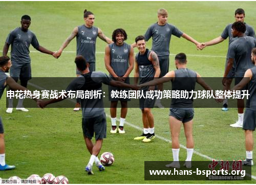 申花热身赛战术布局剖析：教练团队成功策略助力球队整体提升