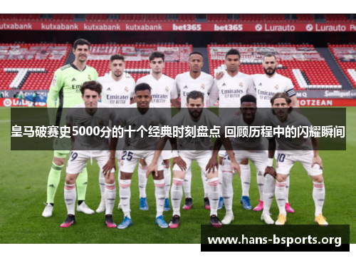 皇马破赛史5000分的十个经典时刻盘点 回顾历程中的闪耀瞬间 皇马破赛史5000分的十个经典时刻盘点 回顾历程中的闪耀瞬间