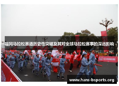 福冈马拉松赛道历史性突破及其对全球马拉松赛事的深远影响 福冈马拉松赛道历史性突破及其对全球马拉松赛事的深远影响