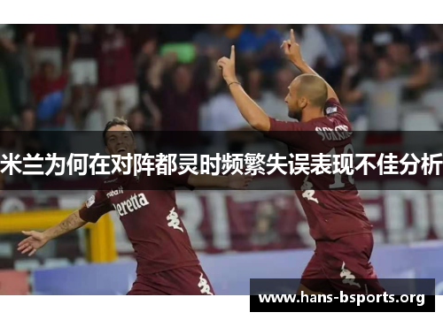 米兰为何在对阵都灵时频繁失误表现不佳分析