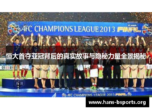 恒大首夺亚冠背后的真实故事与隐秘力量全景揭秘