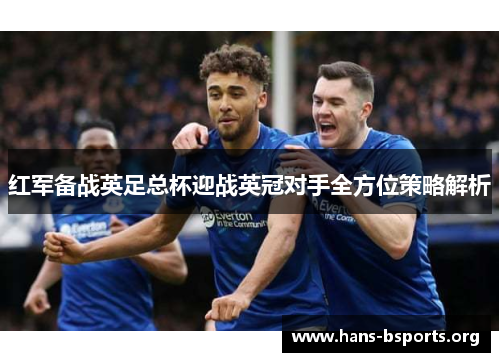 红军备战英足总杯迎战英冠对手全方位策略解析 红军备战英足总杯迎战英冠对手全方位策略解析