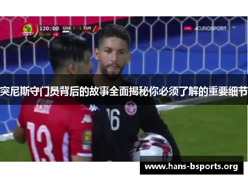突尼斯守门员背后的故事全面揭秘你必须了解的重要细节 突尼斯守门员背后的故事全面揭秘你必须了解的重要细节