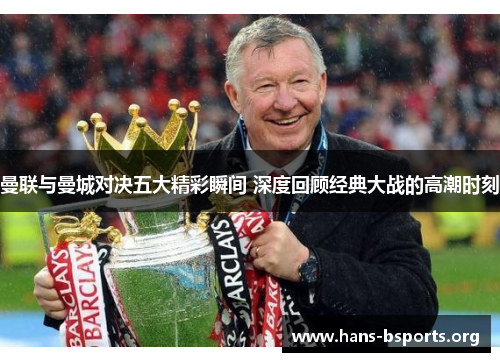 曼联与曼城对决五大精彩瞬间 深度回顾经典大战的高潮时刻 曼联与曼城对决五大精彩瞬间 深度回顾经典大战的高潮时刻