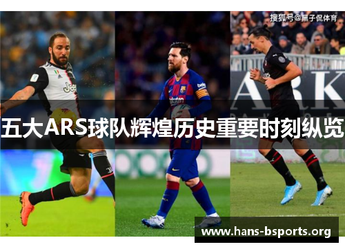 五大ARS球队辉煌历史重要时刻纵览 五大ARS球队辉煌历史重要时刻纵览