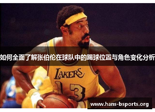 如何全面了解张伯伦在球队中的踢球位置与角色变化分析 如何全面了解张伯伦在球队中的踢球位置与角色变化分析