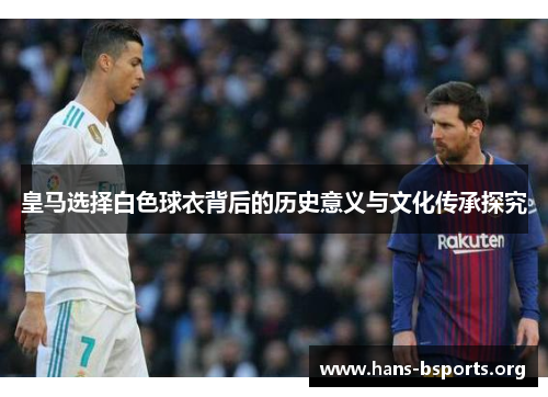 皇马选择白色球衣背后的历史意义与文化传承探究 皇马选择白色球衣背后的历史意义与文化传承探究