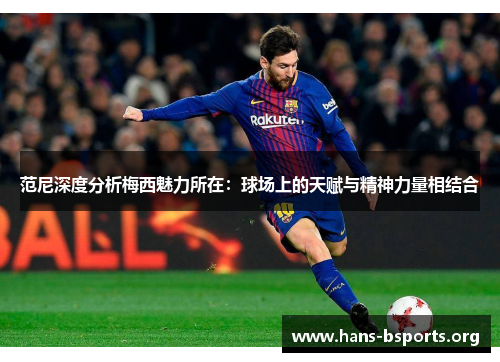 范尼深度分析梅西魅力所在:球场上的天赋与精神力量相结合 范尼深度分析梅西魅力所在:球场上的天赋与精神力量相结合