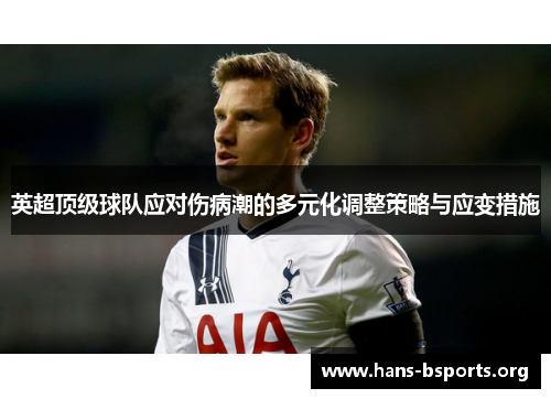 英超顶级球队应对伤病潮的多元化调整策略与应变措施 英超顶级球队应对伤病潮的多元化调整策略与应变措施