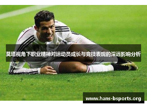 莫塔视角下职业精神对运动员成长与竞技表现的深远影响分析 莫塔视角下职业精神对运动员成长与竞技表现的深远影响分析