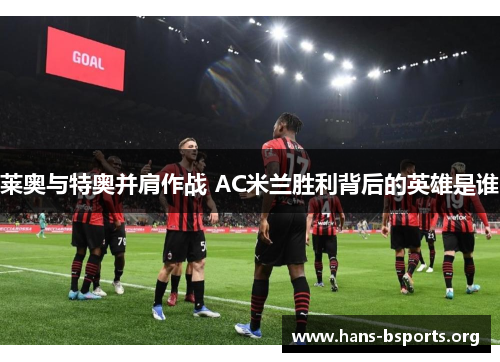 莱奥与特奥并肩作战 AC米兰胜利背后的英雄是谁 莱奥与特奥并肩作战 AC米兰胜利背后的英雄是谁