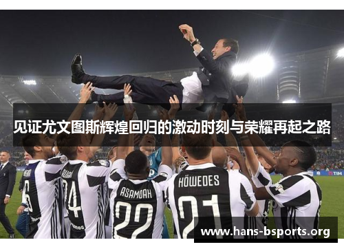 见证尤文图斯辉煌回归的激动时刻与荣耀再起之路