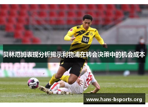 贝林厄姆表现分析揭示利物浦在转会决策中的机会成本 贝林厄姆表现分析揭示利物浦在转会决策中的机会成本