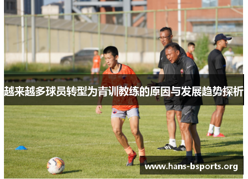 越来越多球员转型为青训教练的原因与发展趋势探析 越来越多球员转型为青训教练的原因与发展趋势探析