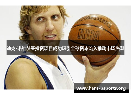 迪克·诺维茨基投资项目成功吸引全球资本流入推动市场热潮 迪克·诺维茨基投资项目成功吸引全球资本流入推动市场热潮