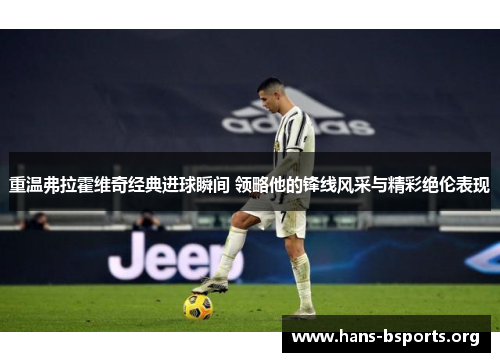 重温弗拉霍维奇经典进球瞬间 领略他的锋线风采与精彩绝伦表现 重温弗拉霍维奇经典进球瞬间 领略他的锋线风采与精彩绝伦表现