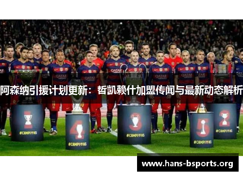 阿森纳引援计划更新：哲凯赖什加盟传闻与最新动态解析