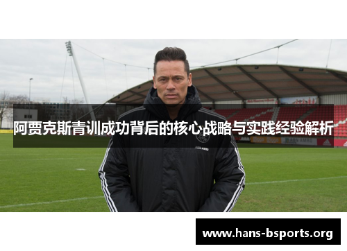阿贾克斯青训成功背后的核心战略与实践经验解析 阿贾克斯青训成功背后的核心战略与实践经验解析