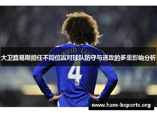 大卫路易斯担任不同位置对球队防守与进攻的多重影响分析 大卫路易斯担任不同位置对球队防守与进攻的多重影响分析